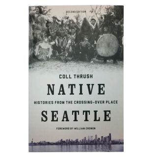 Native Seattle: Histories from the Crossing-Over Place, 2nd Edition - by Coll Thrush