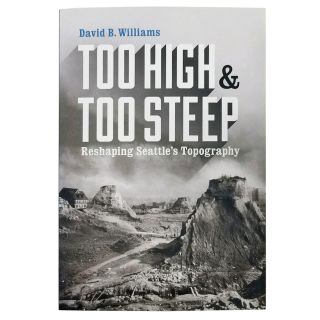 Too High and Too Steep: Reshaping Seattle's Topography - by David B. Williams