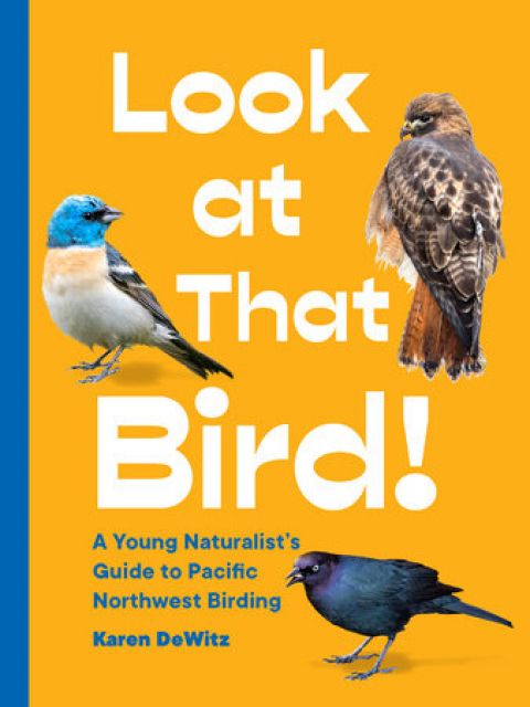 Look at That Bird! : 
A Young Naturalist's Guide to Pacific Northwest Birding
by Karen DeWitz
