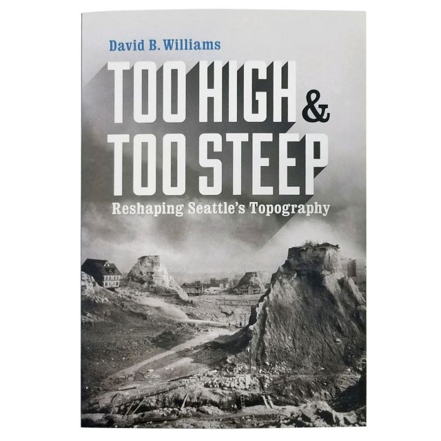 Too High and Too Steep: Reshaping Seattle's Topography - by David B. Williams